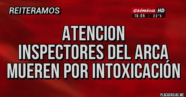 Placas Rojas - ATENCION
INSPECTORES DEL ARCA MUEREN POR INTOXICACIÓN