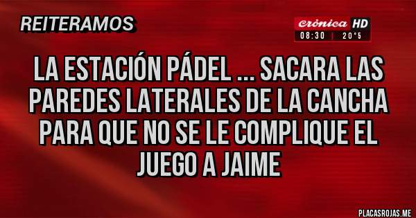 Placas Rojas - La estación pádel ... Sacara las paredes laterales de la cancha para que no se le complique el juego a Jaime 