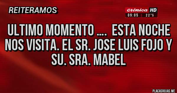 Placas Rojas - ULTIMO MOMENTO ….  Esta noche nos visita. El SR. JOSE LUIS FOJO Y               SU. SRA. MABEL