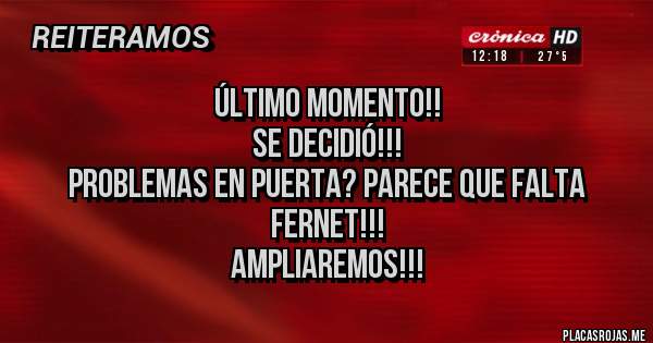 Placas Rojas - Último momento!!
Se decidió!!!
Problemas en puerta? Parece que falta Fernet!!!
Ampliaremos!!!