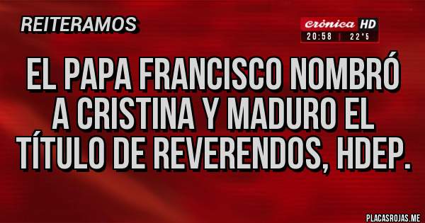 Placas Rojas - El papa francisco nombró a Cristina y maduro el título de reverendos, hdep.