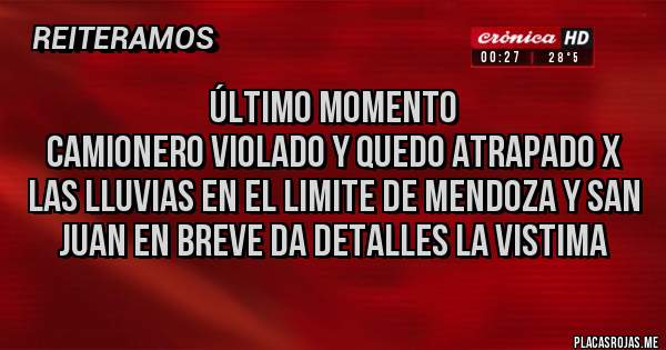 Placas Rojas - ÚLTIMO MOMENTO                                                CAMIONERO VIOLADO Y QUEDO ATRAPADO X LAS LLUVIAS EN EL LIMITE DE MENDOZA Y SAN JUAN EN BREVE DA DETALLES LA VISTIMA