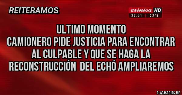 Placas Rojas - ULTIMO MOMENTO                                           CAMIONERO PIDE JUSTICIA PARA ENCONTRAR AL CULPABLE Y QUE SE HAGA LA RECONSTRUCCIÓN  DEL ECHÓ AMPLIAREMOS  