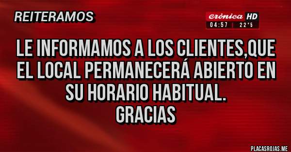 Placas Rojas - Le informamos a los clientes,que el local permanecerá Abierto en su horario habitual.
Gracias 