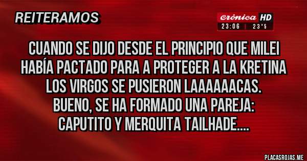 Placas Rojas - Cuando se dijo desde el principio que Milei había pactado para a proteger a la Kretina los virgos se pusieron laaaaaacas.
Bueno, se ha formado una pareja:
Caputito y Merquita Tailhade....