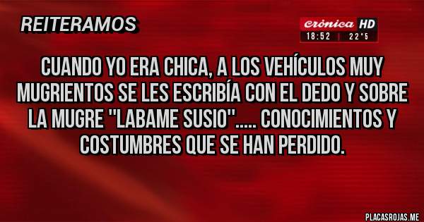 Placas Rojas - Cuando yo era chica, a los vehículos muy mugrientos se les escribía con el dedo y sobre la mugre ''LABAME SUSIO''..... Conocimientos y costumbres que se han perdido.
