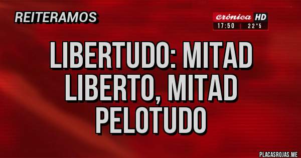 Placas Rojas - Libertudo: mitad liberto, mitad pelotudo