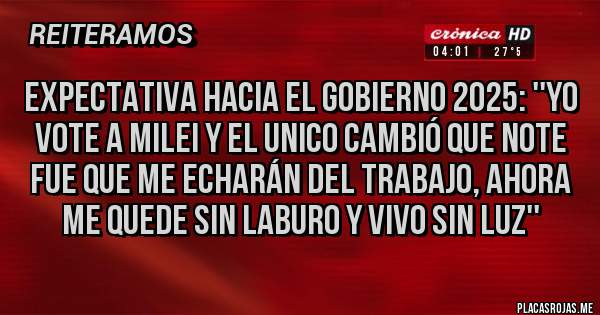 Placas Rojas - Expectativa hacia el gobierno 2025: ''Yo Vote a milei y el unico cambió que note fue que me echarán del trabajo, Ahora me quede sin laburo y vivo sin luz''