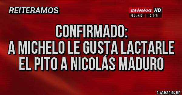 Placas Rojas - Confirmado:
A Michelo le gusta lactarle el Pit0 a Nicolás Maduro 