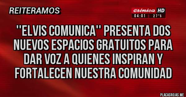 Placas Rojas - ''ELVIS COMUNICA'' PRESENTA DOS NUEVOS ESPACIOS GRATUITOS PARA DAR VOZ A QUIENES INSPIRAN Y FORTALECEN NUESTRA COMUNIDAD