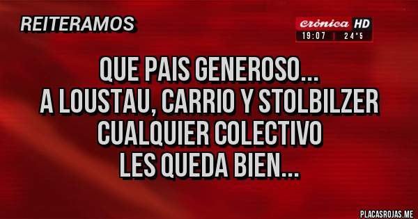 Placas Rojas - que pais generoso...
a loustau, carrio y stolbilzer
cualquier colectivo
les queda bien...