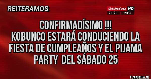 Placas Rojas - CONFIRMADÍSIMO !!!  
KOBUNCO ESTARÁ CONDUCIENDO LA FIESTA DE CUMPLEAÑOS Y EL PIJAMA PARTY  DEL SÁBADO 25