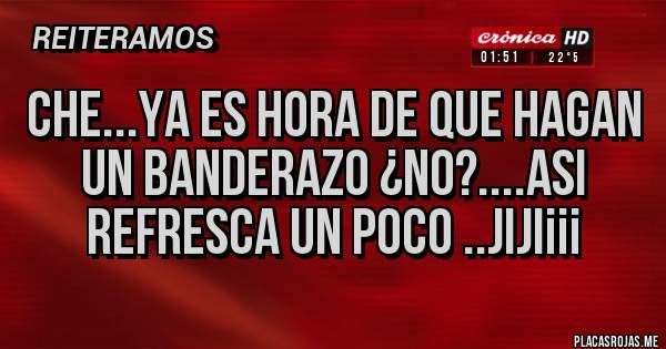 Placas Rojas - che...ya es hora de que hagan un banderazo ¿no?....asi refresca un poco ..jiji¡¡¡