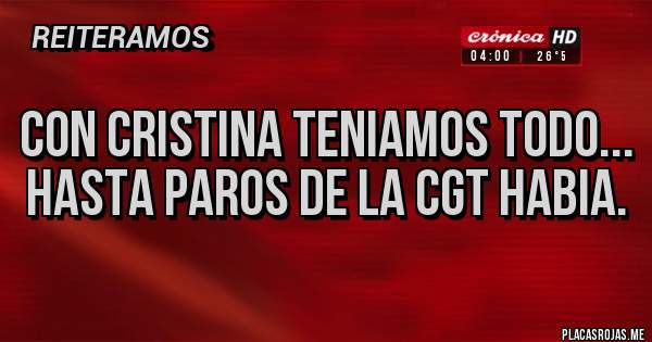 Placas Rojas - CON CRISTINA TENIAMOS TODO...
HASTA PAROS DE LA CGT HABIA.