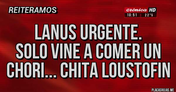 Placas Rojas - LANUS URGENTE.
Solo vine a comer un chori... Chita Loustofin