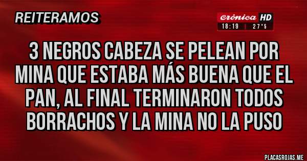 Placas Rojas - 3 negros cabeza se pelean por mina que estaba más buena que el pan, al final terminaron todos borrachos y la mina no la puso