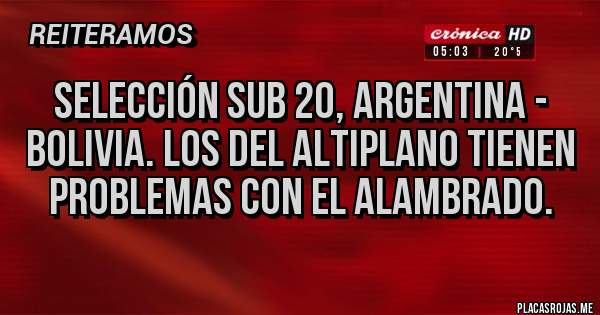 Placas Rojas - Selección sub 20, argentina - bolivia. Los del altiplano tienen problemas con el alambrado.