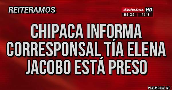 Placas Rojas - CHIPACA INFORMA
Corresponsal Tía Elena
JACOBO ESTÁ PRESO