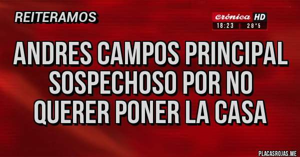 Placas Rojas - Andres Campos principal sospechoso por no querer poner la casa