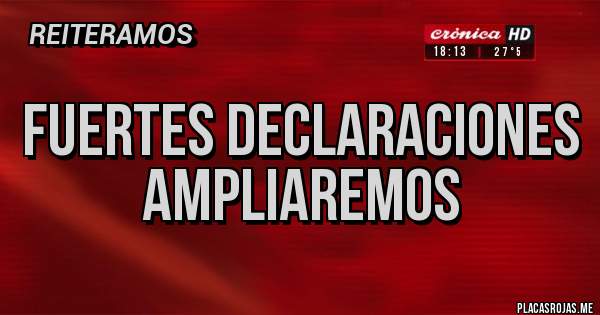 Placas Rojas - Fuertes declaraciones
Ampliaremos 