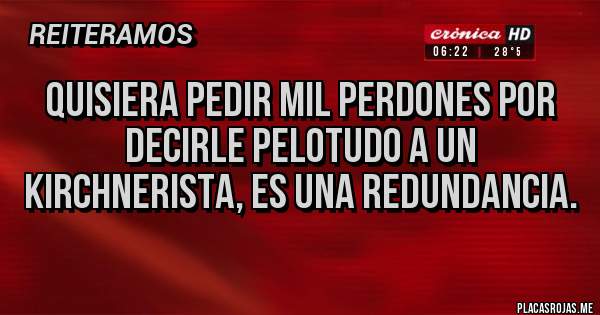 Placas Rojas - Quisiera pedir mil perdones por decirle pelotudo a un kirchnerista, es una redundancia.