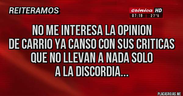 Placas Rojas - no me interesa la opinion
de carrio ya canso con sus criticas
que no llevan a nada solo 
a la discordia...