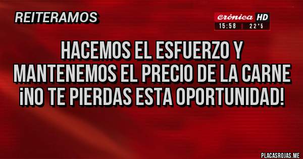 Placas Rojas - HACEMOS EL ESFUERZO Y MANTENEMOS EL PRECIO DE LA CARNE
¡NO TE PIERDAS ESTA OPORTUNIDAD!