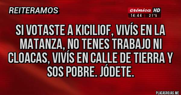 Placas Rojas - Si votaste a Kiciliof, vivís en la matanza, no tenes trabajo ni cloacas, vivís en calle de tierra y sos pobre. Jódete.