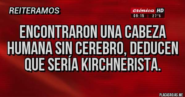 Placas Rojas - Encontraron una cabeza humana sin cerebro, deducen que sería kirchnerista.