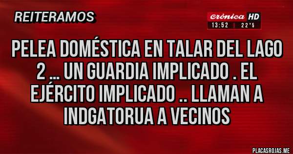 Placas Rojas - Pelea doméstica en talar del lago 2 … un guardia implicado . El ejército implicado .. Llaman a indgatorua a vecinos 