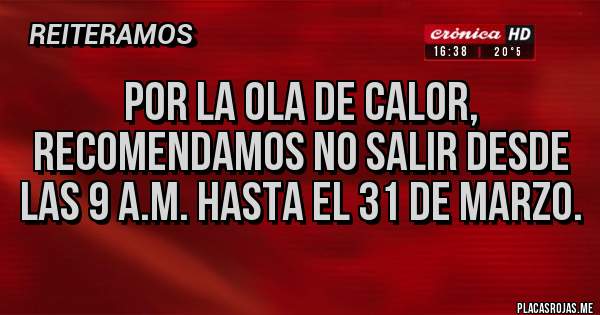 Placas Rojas - Por la ola de calor, recomendamos no salir desde las 9 a.m. hasta el 31 de marzo.