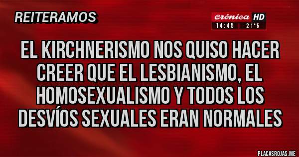 Placas Rojas - El kirchnerismo nos quiso hacer creer que el lesbianismo, el homosexualismo y todos los desvíos sexuales eran normales