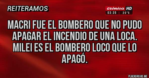 Placas Rojas - Macri fue el bombero que no pudo apagar el incendio de una loca. Milei es el bombero loco que lo apagó.