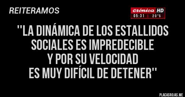 Placas Rojas - ''LA DINÁMICA DE LOS ESTALLIDOS SOCIALES ES IMPREDECIBLE 
Y POR SU VELOCIDAD 
ES MUY DIFÍCIL DE DETENER''