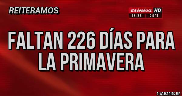 Placas Rojas - FALTAN 226 DÍAS PARA LA PRIMAVERA 