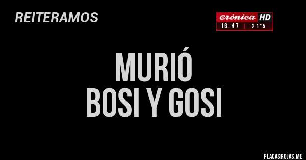 Placas Rojas - Murió
Bosi y gosi