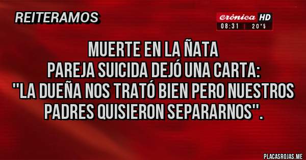 Placas Rojas - Muerte en La Ñata 
Pareja suicida dejó una carta:
''La dueña nos trató bien pero nuestros padres quisieron separarnos''.