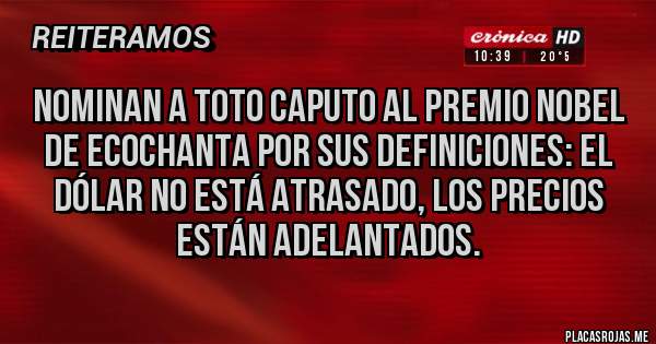 Placas Rojas - Nominan a Toto Caputo al Premio Nobel de ecochanta por sus definiciones: EL DÓLAR NO ESTÁ ATRASADO, LOS PRECIOS ESTÁN ADELANTADOS.