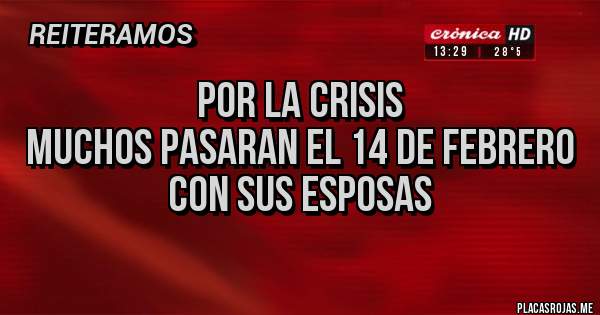 Placas Rojas - por la crisis 
muchos pasaran el 14 de febrero
con sus esposas