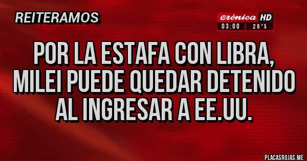 Placas Rojas - POR LA ESTAFA CON LIBRA, MILEI PUEDE QUEDAR DETENIDO AL INGRESAR A EE.UU.