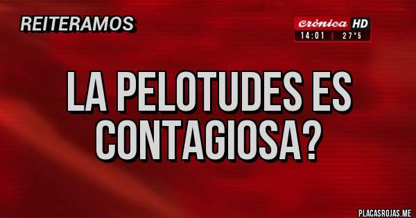 Placas Rojas - La pelotudes es contagiosa?