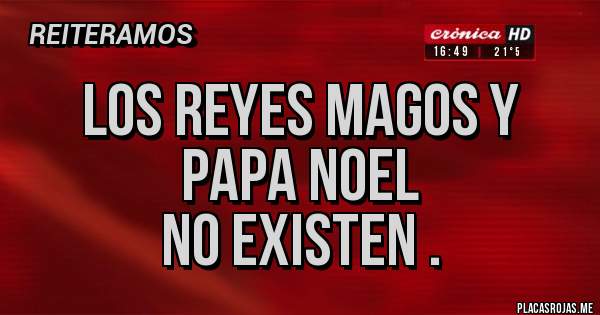 Placas Rojas - Los Reyes Magos y Papa Noel
            no existen .