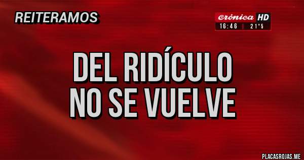 Placas Rojas - DEL RIDÍCULO 
NO SE VUELVE