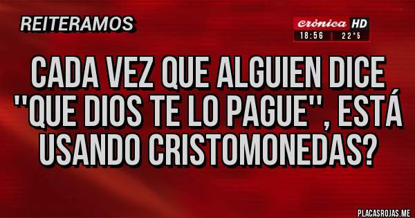 Placas Rojas - Cada vez que alguien dice ''que Dios te lo pague'', está usando Cristomonedas?