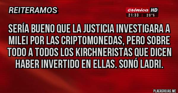 Placas Rojas - Sería bueno que la justicia investigara a Milei por las criptomonedas, pero sobre todo a todos los kirchneristas que dicen haber invertido en ellas. Sonó ladri.