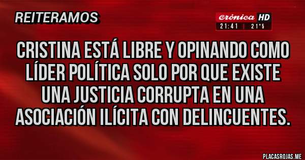 Placas Rojas - Cristina está libre y opinando como líder política solo por que existe una justicia corrupta en una asociación ilícita con delincuentes.