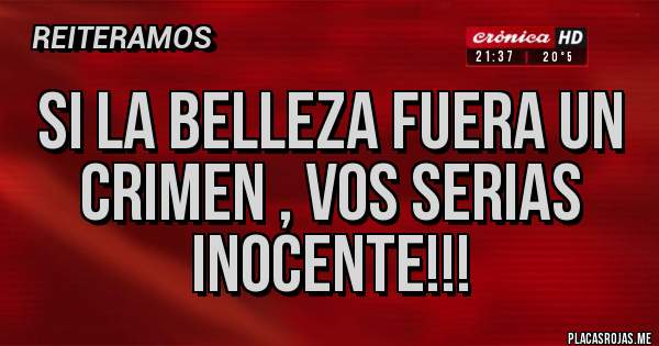 Placas Rojas - Si la belleza fuera un crimen , vos serias inocente!!!