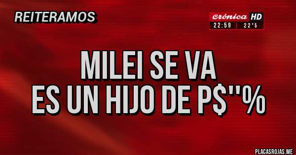 Placas Rojas - MILEI SE VA
ES UN HIJO DE P$''%