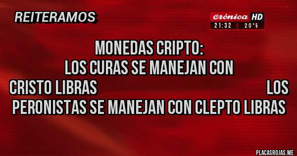 Placas Rojas - Monedas cripto:                                                                                            Los curas se manejan con cristo libras                                                         Los peronistas se manejan con clepto libras