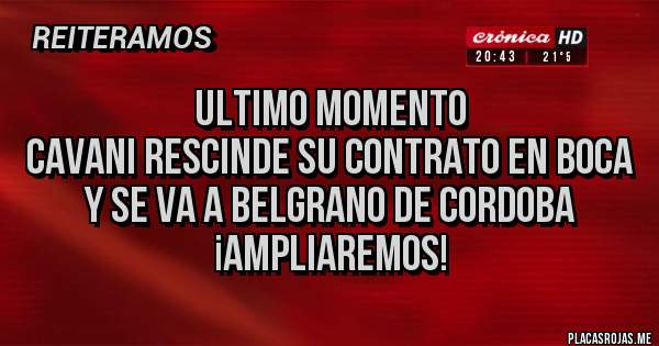 Placas Rojas - ULTIMO MOMENTO
CAVANI RESCINDE SU CONTRATO EN BOCA
Y SE VA A BELGRANO DE CORDOBA
¡AMPLIAREMOS!